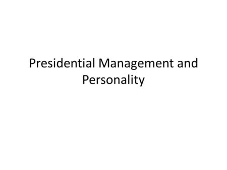 Presidential Management and Personality. Management Examines the way information is shared and communicated. Examines how decisions are made.