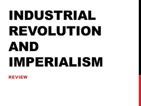 INDUSTRIAL REVOLUTION AND IMPERIALISM REVIEW. BEGINNINGS England – coal, stable society and Gov’t, investment capital ($), universities (factors of production)