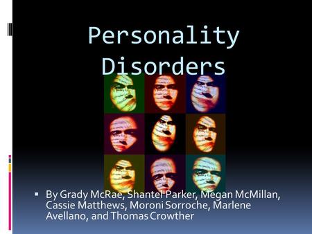 Personality Disorders  By Grady McRae, Shantel Parker, Megan McMillan, Cassie Matthews, Moroni Sorroche, Marlene Avellano, and Thomas Crowther.