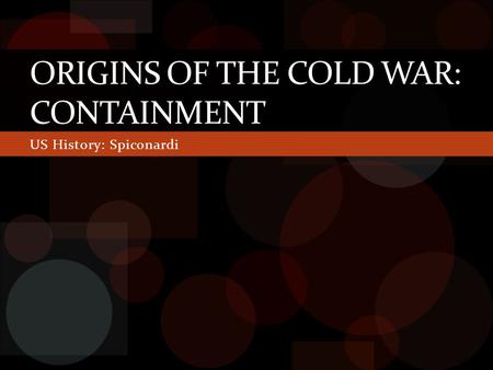 US History: Spiconardi ORIGINS OF THE COLD WAR: CONTAINMENT.