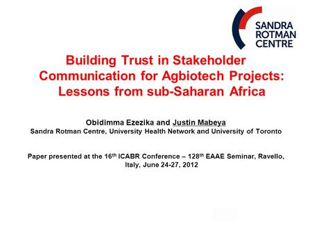 Building Trust in Stakeholder Communication for Agbiotech Projects: Lessons from sub-Saharan Africa Obidimma Ezezika and Justin Mabeya Sandra Rotman Centre,