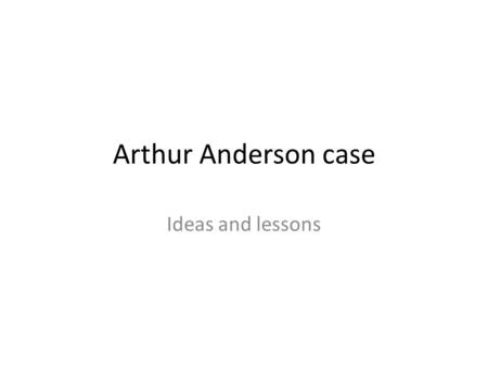 Arthur Anderson case Ideas and lessons. Arthur Anderson Once exemplified the rock solid character and integrity that was synonymous with the accounting.