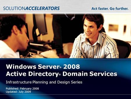 Windows Server ® 2008 Active Directory ® Domain Services Infrastructure Planning and Design Series Published: February 2008 Updated: July 2009.