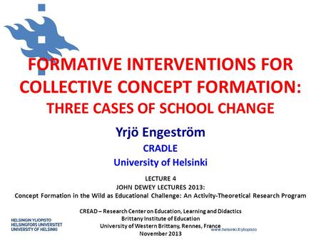 Www.helsinki.fi/yliopisto FORMATIVE INTERVENTIONS FOR COLLECTIVE CONCEPT FORMATION: THREE CASES OF SCHOOL CHANGE Yrjö Engeström CRADLE University of Helsinki.