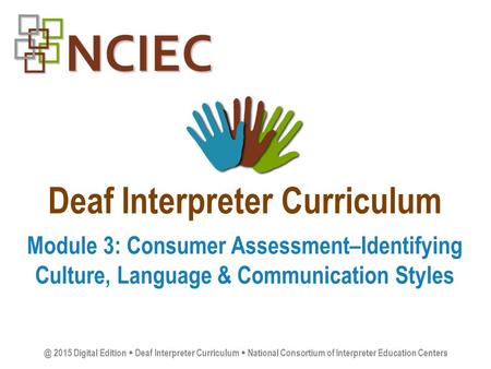 Deaf Interpreter Curriculum Module 3: Consumer Assessment–Identifying Culture, Language & Communication 2015 Digital Edition  Deaf Interpreter.
