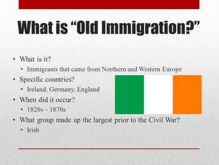 What is “Old Immigration?” What is it? Immigrants that came from Northern and Western Europe Specific countries? Ireland, Germany, England When did it.