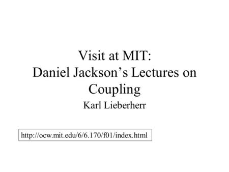 Visit at MIT: Daniel Jackson’s Lectures on Coupling Karl Lieberherr