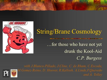 String/Brane Cosmology …for those who have not yet drunk the Kool-Aid C.P. Burgess with J.Blanco-Pillado, J.Cline, C. de Rham, C.Escoda, M.Gomez-Reino,