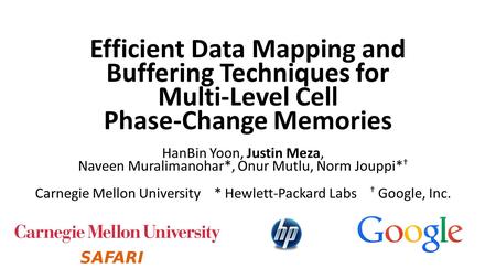 Efficient Data Mapping and Buffering Techniques for Multi-Level Cell Phase-Change Memories HanBin Yoon, Justin Meza, Naveen Muralimanohar*, Onur Mutlu,