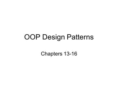 OOP Design Patterns Chapters 13-16. Design Patterns The main idea behind design patterns is to extract the high level interactions between objects and.