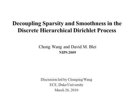 Decoupling Sparsity and Smoothness in the Discrete Hierarchical Dirichlet Process Chong Wang and David M. Blei NIPS 2009 Discussion led by Chunping Wang.