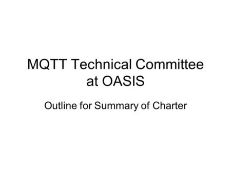 MQTT Technical Committee at OASIS Outline for Summary of Charter.