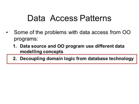 Data Access Patterns Some of the problems with data access from OO programs: 1.Data source and OO program use different data modelling concepts 2.Decoupling.