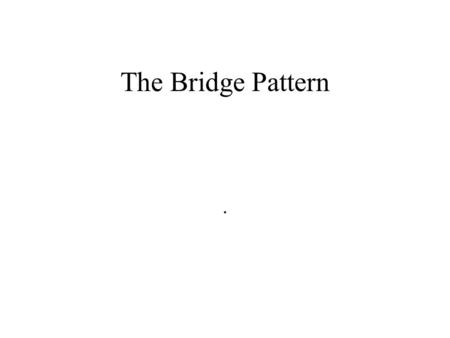 The Bridge Pattern.. Intent Decouple an abstraction from its implementation so that the two can vary independently Also known as: Handle/Body.