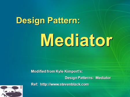 Design Pattern: Mediator Mediator Modified from Kyle Kimport’s: Design Patterns: Mediator Design Patterns: Mediator Ref: