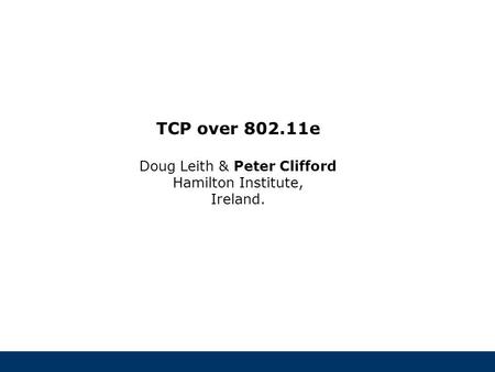 Hamilton Institute TCP over 802.11e Doug Leith & Peter Clifford Hamilton Institute, Ireland.
