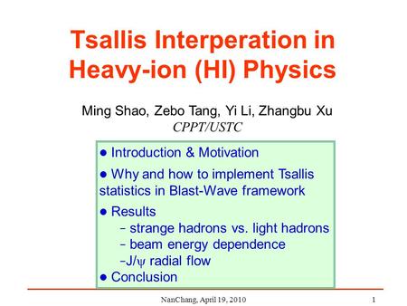 NanChang, April 19, 20101 Tsallis Interperation in Heavy-ion (HI) Physics Ming Shao, Zebo Tang, Yi Li, Zhangbu Xu CPPT/USTC Introduction & Motivation Why.