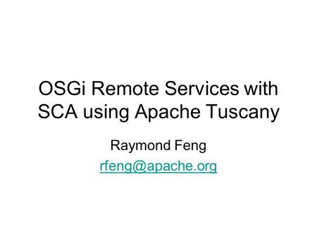 OSGi Remote Services with SCA using Apache Tuscany Raymond Feng
