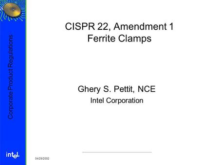 ® 04/29/2002 CISPR 22, Amendment 1 Ferrite Clamps Ghery S. Pettit, NCE Intel Corporation Corporate Product Regulations.