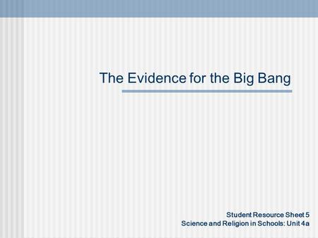 The Evidence for the Big Bang Student Resource Sheet 5 Science and Religion in Schools: Unit 4a.