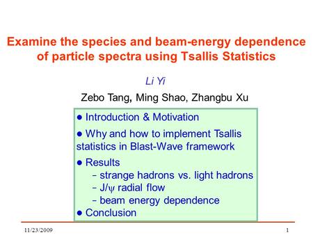 11/23/2009 1 Examine the species and beam-energy dependence of particle spectra using Tsallis Statistics Zebo Tang, Ming Shao, Zhangbu Xu Li Yi Introduction.