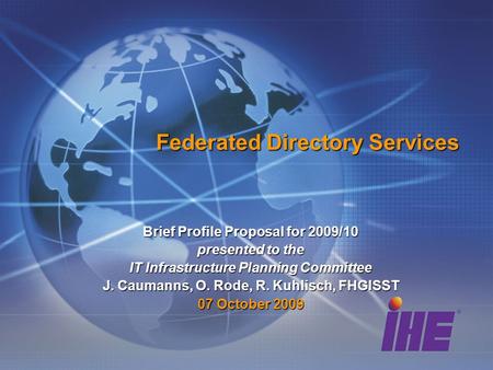 Federated Directory Services Brief Profile Proposal for 2009/10 presented to the IT Infrastructure Planning Committee J. Caumanns, O. Rode, R. Kuhlisch,