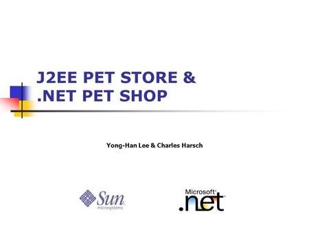 J2EE PET STORE &.NET PET SHOP Yong-Han Lee & Charles Harsch.