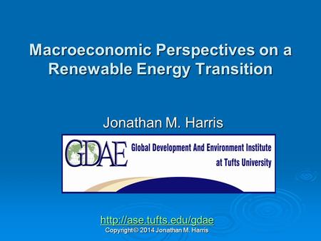 Macroeconomic Perspectives on a Renewable Energy Transition Jonathan M. Harris  Copyright © 2014 Jonathan M. Harris.