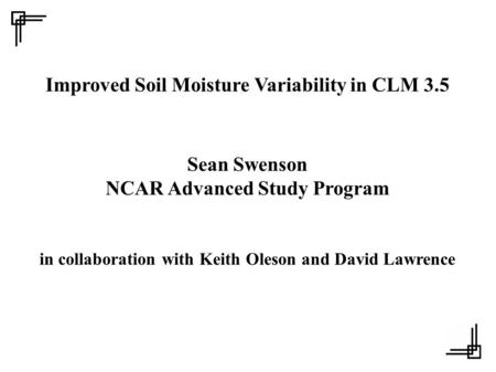 Improved Soil Moisture Variability in CLM 3.5 Sean Swenson NCAR Advanced Study Program in collaboration with Keith Oleson and David Lawrence.