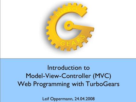 Introduction to Model-View-Controller (MVC) Web Programming with TurboGears Leif Oppermann, 24.04.2008.