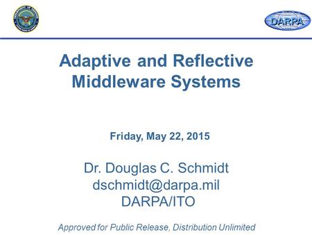 DARPA Dr. Douglas C. Schmidt DARPA/ITO Approved for Public Release, Distribution Unlimited Adaptive and Reflective Middleware Systems.