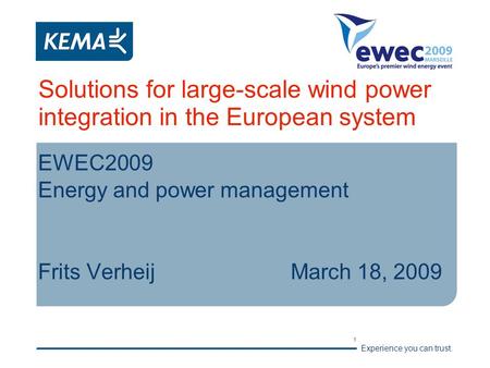 Experience you can trust. 1 Solutions for large-scale wind power integration in the European system EWEC2009 Energy and power management Frits VerheijMarch.