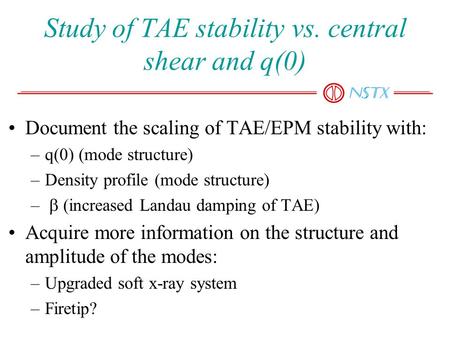 Study of TAE stability vs. central shear and q(0) Document the scaling of TAE/EPM stability with: –q(0) (mode structure) –Density profile (mode structure)