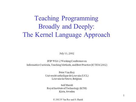 © 2002 P. Van Roy and S. Haridi 1 Teaching Programming Broadly and Deeply: The Kernel Language Approach July 11, 2002 IFIP WG3.2 Working Conference on.