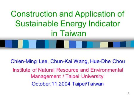 1 Construction and Application of Sustainable Energy Indicator in Taiwan Chien-Ming Lee, Chun-Kai Wang, Hue-Dhe Chou Institute of Natural Resource and.