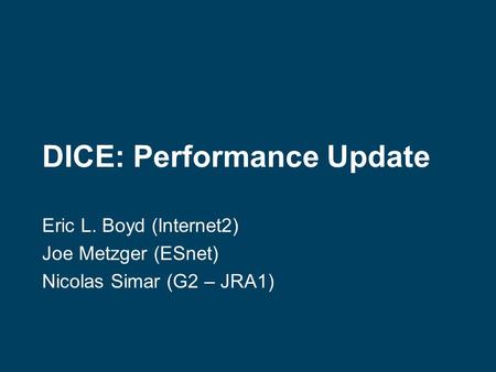 DICE: Performance Update Eric L. Boyd (Internet2) Joe Metzger (ESnet) Nicolas Simar (G2 – JRA1)