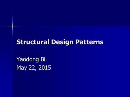 Structural Design Patterns Yaodong Bi May 22, 2015May 22, 2015May 22, 2015.
