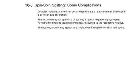 Spin-Spin Splitting: Some Complications 10-8 Complex multiplets sometimes occur when there is a relatively small difference in δ between two absorptions.