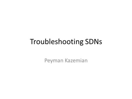Troubleshooting SDNs Peyman Kazemian. Why SDN Troubleshooting SDN decouples software (control plane) from hardware (data plane). Opens doors for innovation.