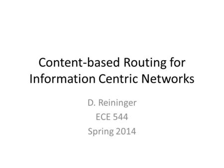 Content-based Routing for Information Centric Networks D. Reininger ECE 544 Spring 2014.