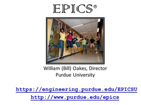 Https://engineering.purdue.edu/EPICSU  William (Bill) Oakes, Director Purdue University.