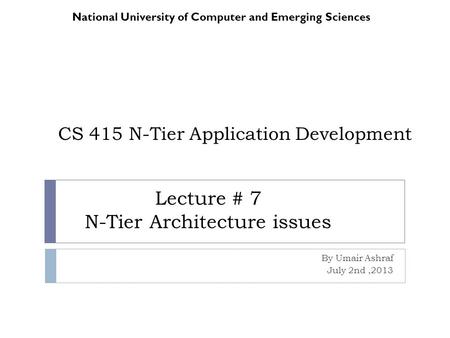 CS 415 N-Tier Application Development By Umair Ashraf July 2nd,2013 National University of Computer and Emerging Sciences Lecture # 7 N-Tier Architecture.
