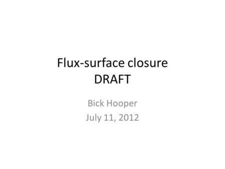 Flux-surface closure DRAFT Bick Hooper July 11, 2012.