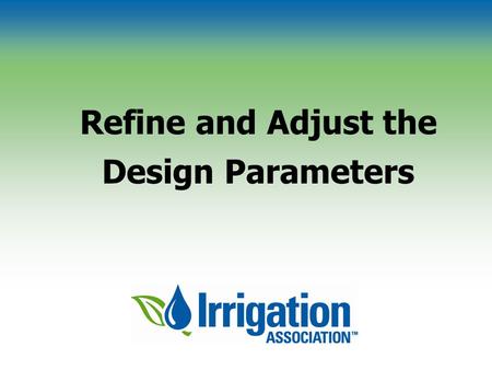 Refine and Adjust the Design Parameters. © Irrigation Association Performance of Sprinkler Devices Depends on Soil type and slope Climatic conditions.