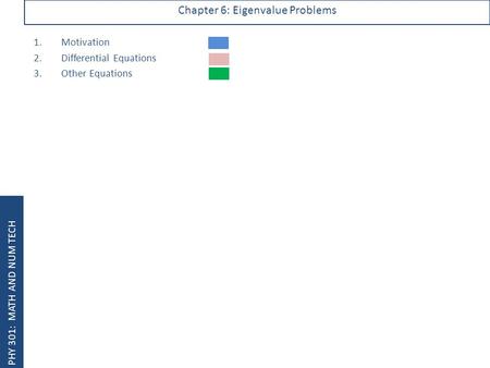PHY 301: MATH AND NUM TECH Chapter 6: Eigenvalue Problems 1.Motivation 2.Differential Equations 3.Other Equations.