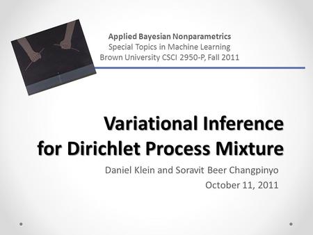 Variational Inference for Dirichlet Process Mixture Daniel Klein and Soravit Beer Changpinyo October 11, 2011 Applied Bayesian Nonparametrics Special Topics.