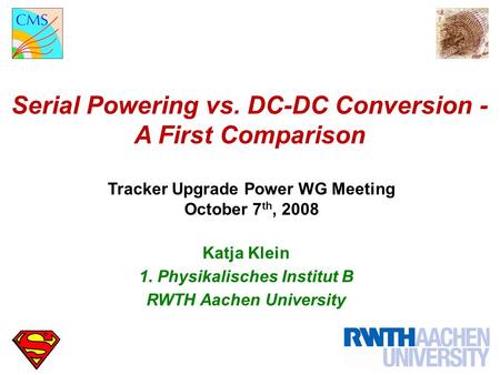 Serial Powering vs. DC-DC Conversion - A First Comparison Tracker Upgrade Power WG Meeting October 7 th, 2008 Katja Klein 1. Physikalisches Institut B.