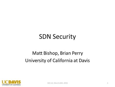 SDN Security Matt Bishop, Brian Perry University of California at Davis 1GEC 22, March 24th, 2015.