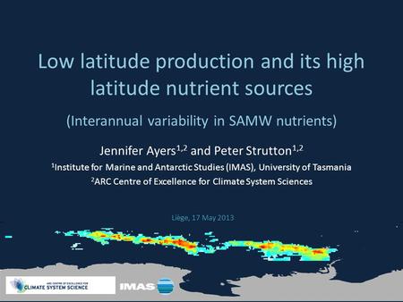 Low latitude production and its high latitude nutrient sources Jennifer Ayers 1,2 and Peter Strutton 1,2 1 Institute for Marine and Antarctic Studies (IMAS),