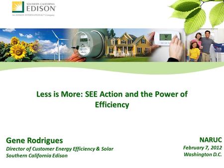 Gene Rodrigues Director of Customer Energy Efficiency & Solar Southern California Edison Less is More: SEE Action and the Power of Efficiency NARUC February.